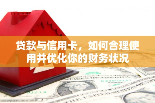 铁力贷款与信用卡，如何合理使用并优化你的财务状况