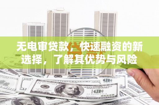 铁力无电审贷款，快速融资的新选择，了解其优势与风险