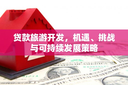 铁力贷款旅游开发，机遇、挑战与可持续发展策略