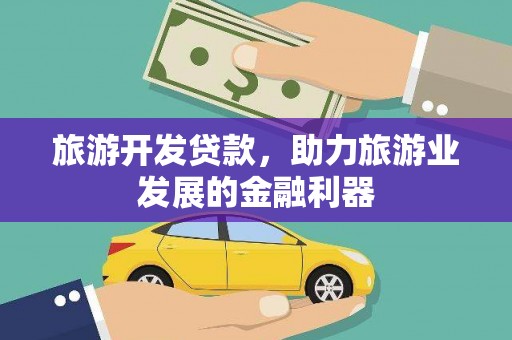 铁力旅游开发贷款，助力旅游业发展的金融利器