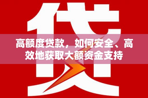 铁力高额度贷款，如何安全、高效地获取大额资金支持
