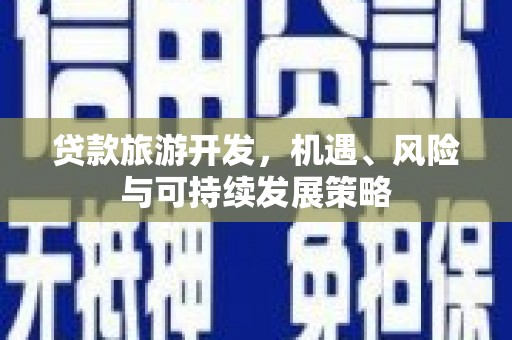 铁力贷款旅游开发，机遇、风险与可持续发展策略