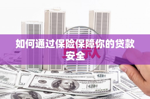 铁力如何通过保险保障你的贷款安全