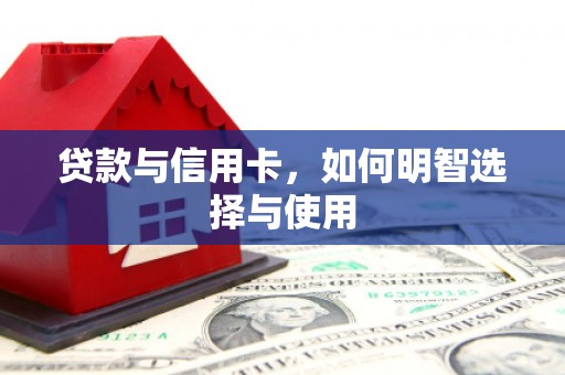铁力贷款与信用卡，如何明智选择与使用