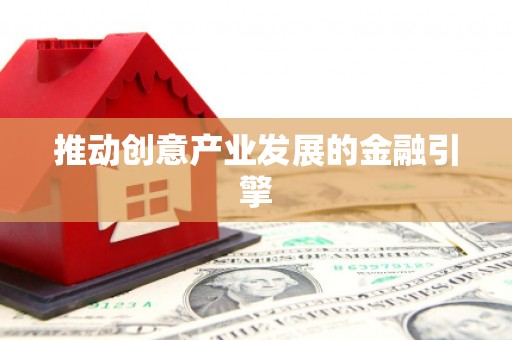 铁力推动创意产业发展的金融引擎