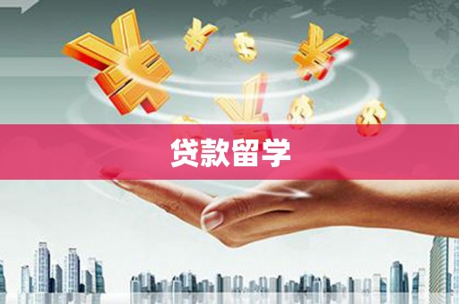 铁力贷款留学