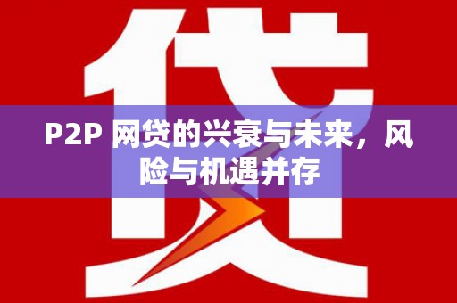 铁力P2P 网贷的兴衰与未来，风险与机遇并存
