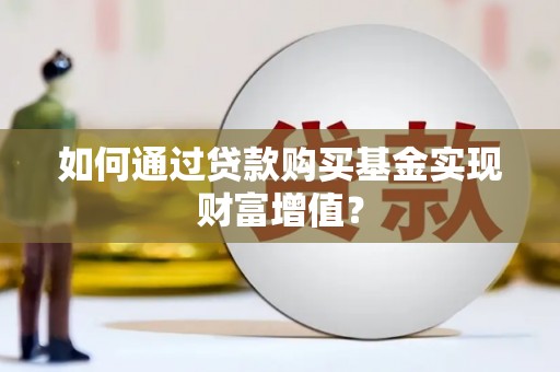 铁力如何通过贷款购买基金实现财富增值？