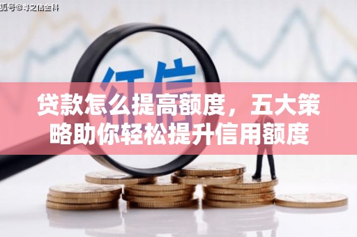 铁力贷款怎么提高额度，五大策略助你轻松提升信用额度