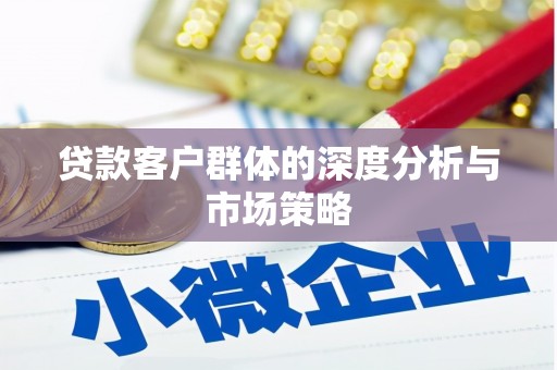 铁力贷款客户群体的深度分析与市场策略
