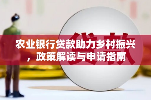 铁力农业银行贷款助力乡村振兴，政策解读与申请指南