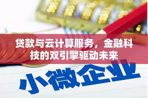 铁力贷款与云计算服务，金融科技的双引擎驱动未来