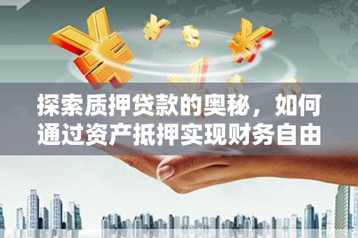 铁力探索质押贷款的奥秘，如何通过资产抵押实现财务自由