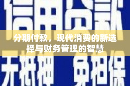 铁力分期付款，现代消费的新选择与财务管理的智慧