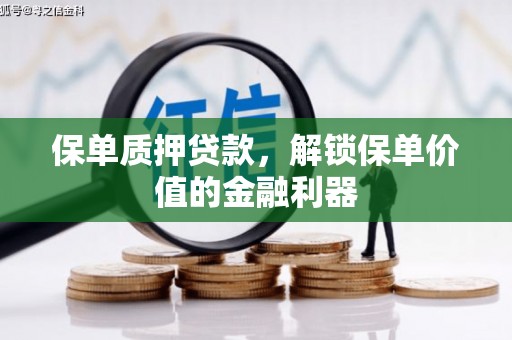 铁力保单质押贷款，解锁保单价值的金融利器