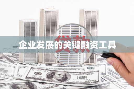 铁力企业发展的关键融资工具