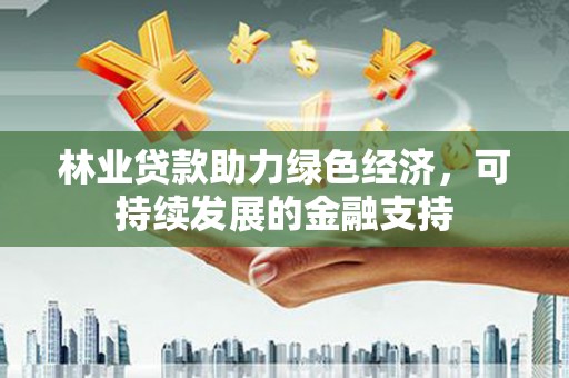 铁力林业贷款助力绿色经济，可持续发展的金融支持