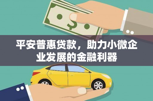 铁力平安普惠贷款，助力小微企业发展的金融利器