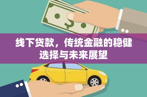铁力线下贷款，传统金融的稳健选择与未来展望