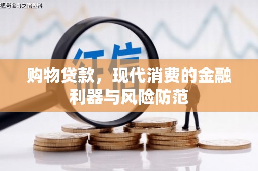铁力购物贷款，现代消费的金融利器与风险防范