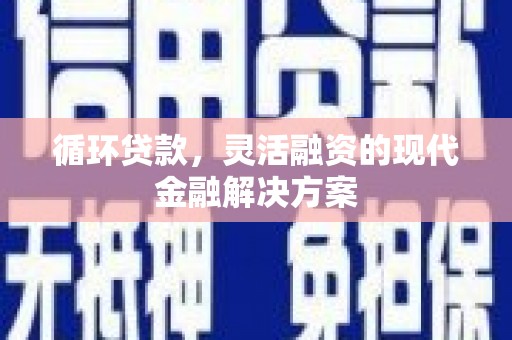 铁力循环贷款，灵活融资的现代金融解决方案