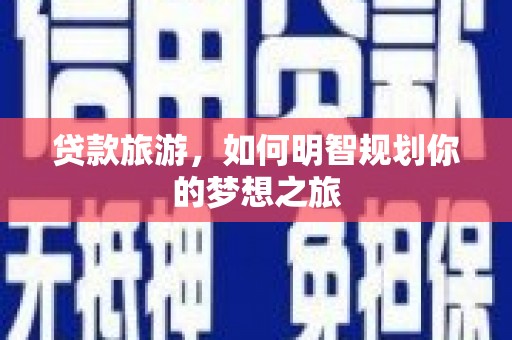 铁力贷款旅游，如何明智规划你的梦想之旅