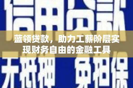铁力蓝领贷款，助力工薪阶层实现财务自由的金融工具