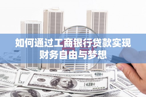 铁力如何通过工商银行贷款实现财务自由与梦想