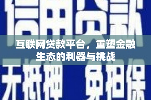 铁力互联网贷款平台，重塑金融生态的利器与挑战