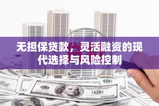 铁力无担保贷款，灵活融资的现代选择与风险控制