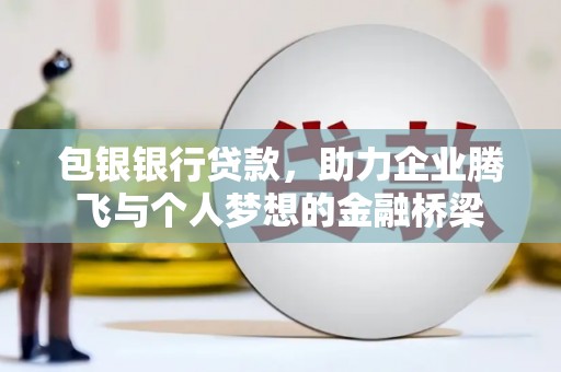 铁力包银银行贷款，助力企业腾飞与个人梦想的金融桥梁