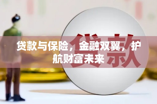 铁力贷款与保险，金融双翼，护航财富未来