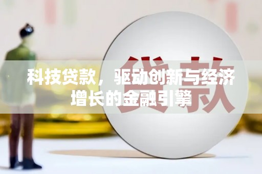 铁力科技贷款，驱动创新与经济增长的金融引擎