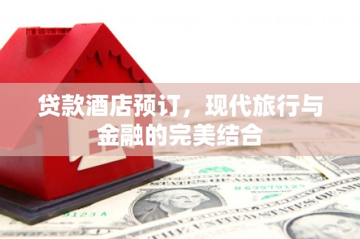 铁力贷款酒店预订，现代旅行与金融的完美结合
