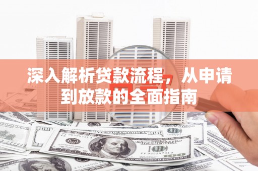 铁力深入解析贷款流程，从申请到放款的全面指南