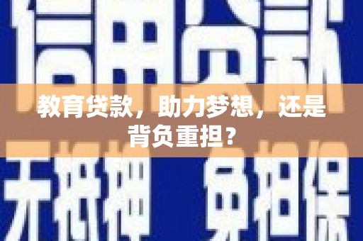 铁力教育贷款，助力梦想，还是背负重担？