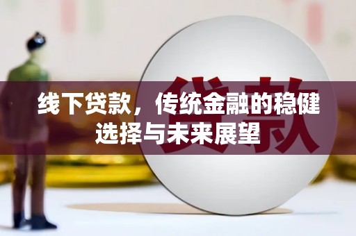 铁力线下贷款，传统金融的稳健选择与未来展望