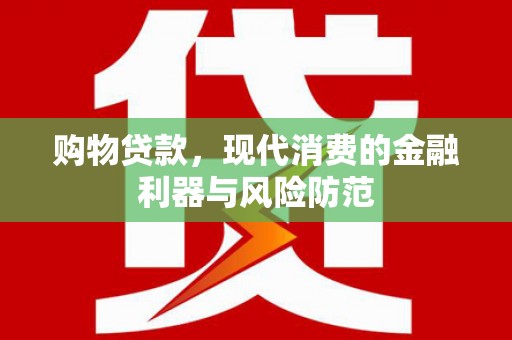 铁力购物贷款，现代消费的金融利器与风险防范