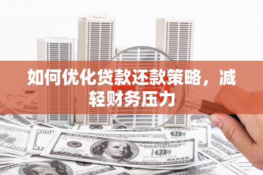 铁力如何优化贷款还款策略，减轻财务压力
