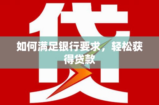 铁力如何满足银行要求，轻松获得贷款