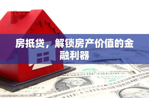 铁力房抵贷，解锁房产价值的金融利器