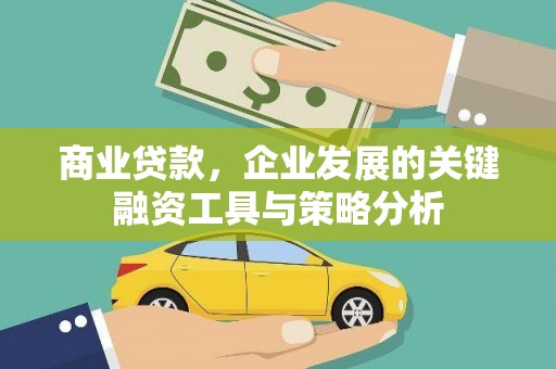 铁力商业贷款，企业发展的关键融资工具与策略分析