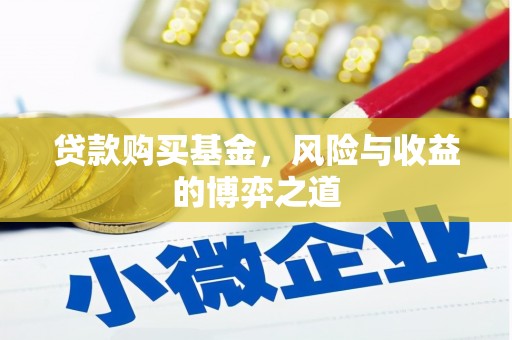 铁力贷款购买基金，风险与收益的博弈之道