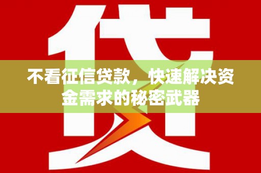 铁力不看征信贷款，快速解决资金需求的秘密武器
