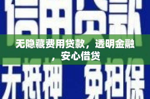 铁力无隐藏费用贷款，透明金融，安心借贷