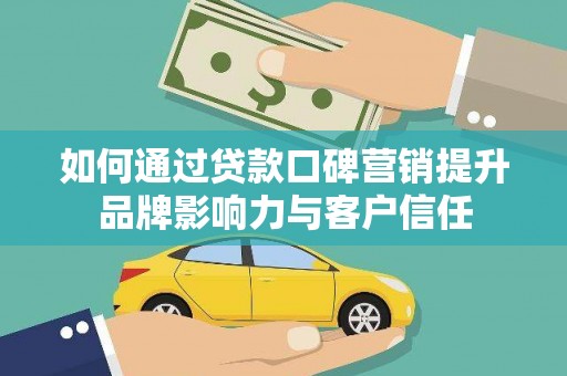 铁力如何通过贷款口碑营销提升品牌影响力与客户信任