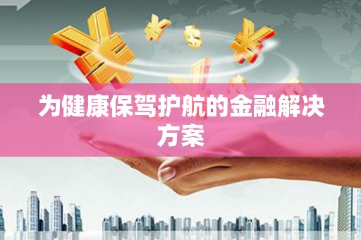 铁力为健康保驾护航的金融解决方案