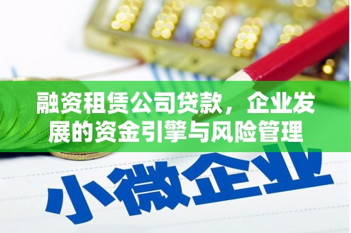 铁力融资租赁公司贷款，企业发展的资金引擎与风险管理