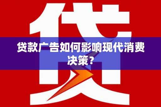 铁力贷款广告如何影响现代消费决策？