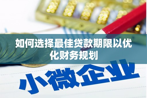 铁力如何选择最佳贷款期限以优化财务规划